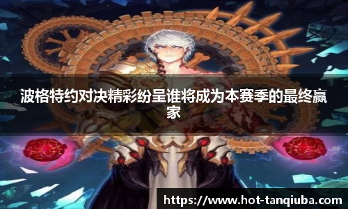 波格特约对决精彩纷呈谁将成为本赛季的最终赢家