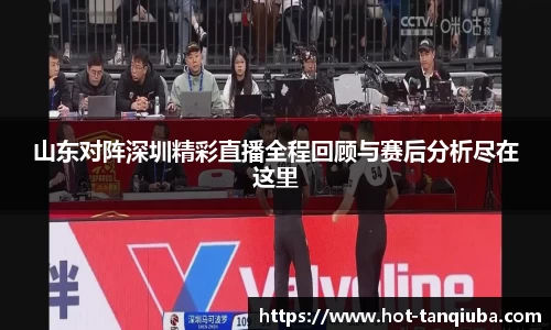 山东对阵深圳精彩直播全程回顾与赛后分析尽在这里